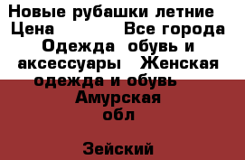 Новые рубашки летние › Цена ­ 2 000 - Все города Одежда, обувь и аксессуары » Женская одежда и обувь   . Амурская обл.,Зейский р-н